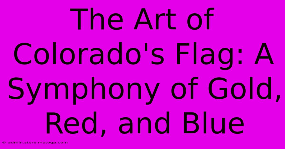 The Art Of Colorado's Flag: A Symphony Of Gold, Red, And Blue