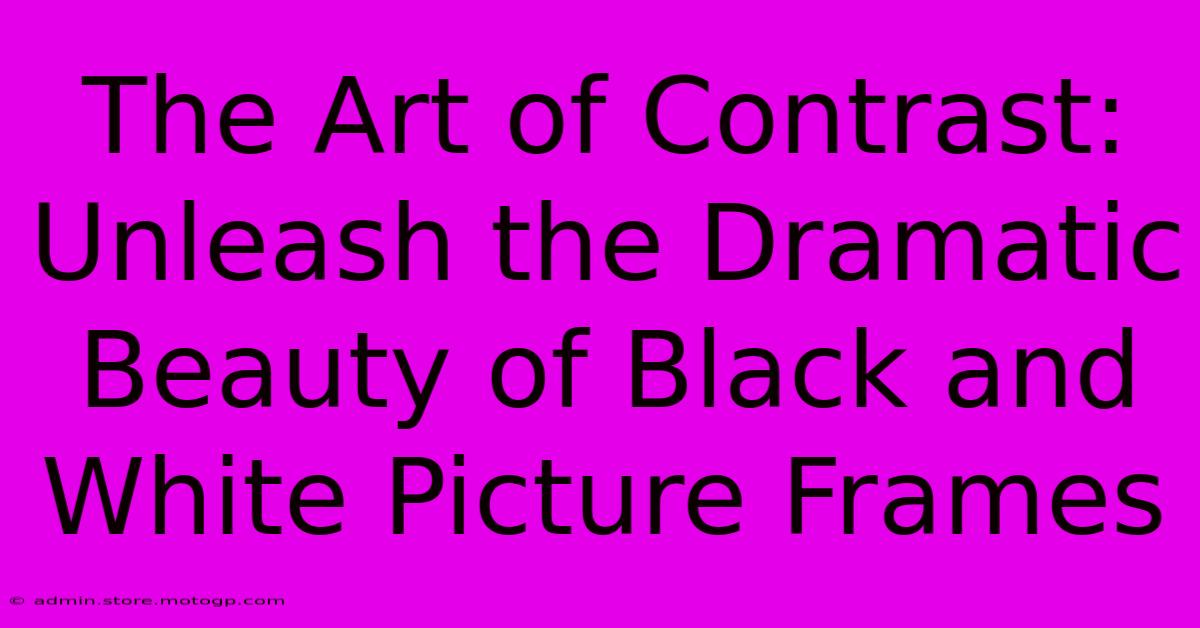 The Art Of Contrast: Unleash The Dramatic Beauty Of Black And White Picture Frames