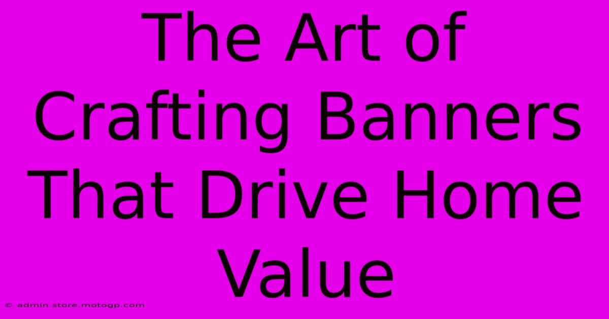 The Art Of Crafting Banners That Drive Home Value