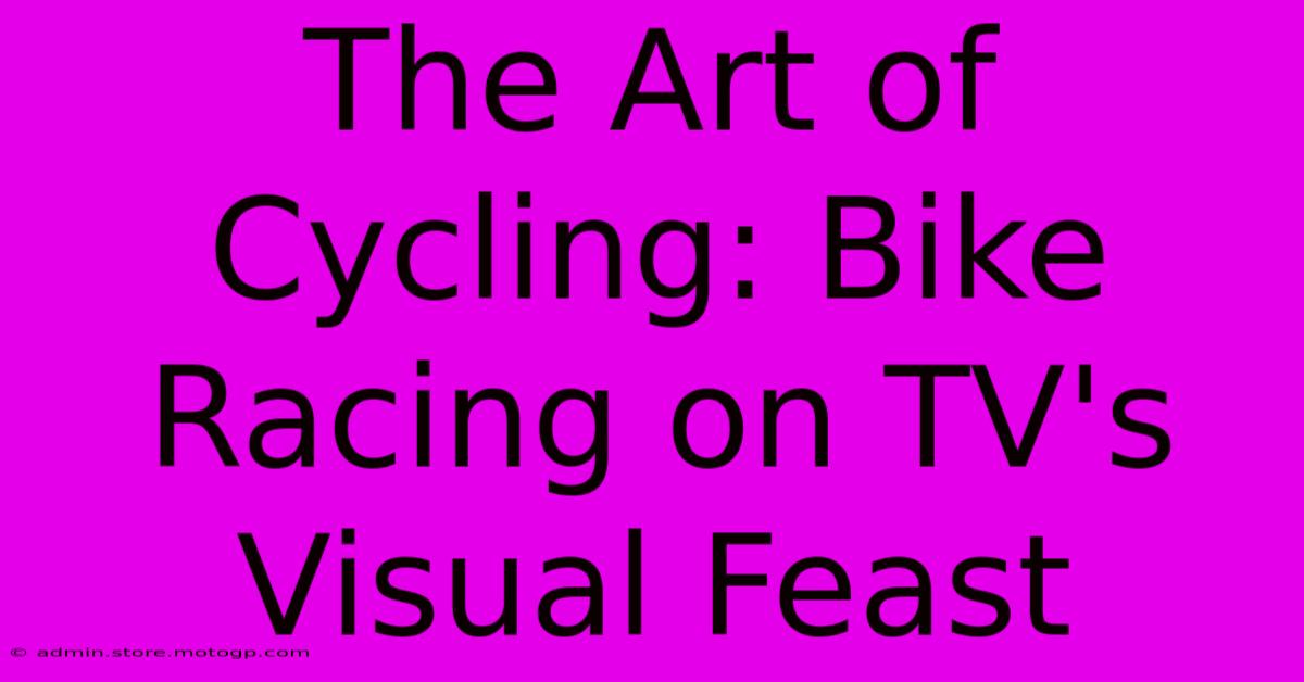 The Art Of Cycling: Bike Racing On TV's Visual Feast