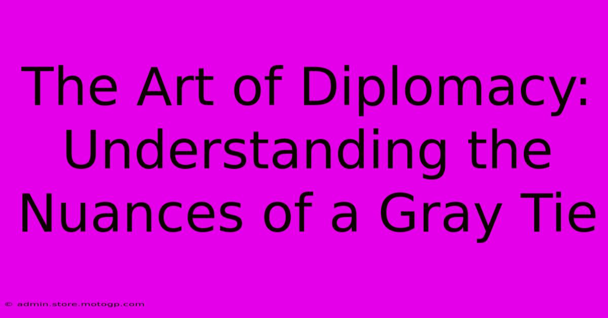 The Art Of Diplomacy: Understanding The Nuances Of A Gray Tie