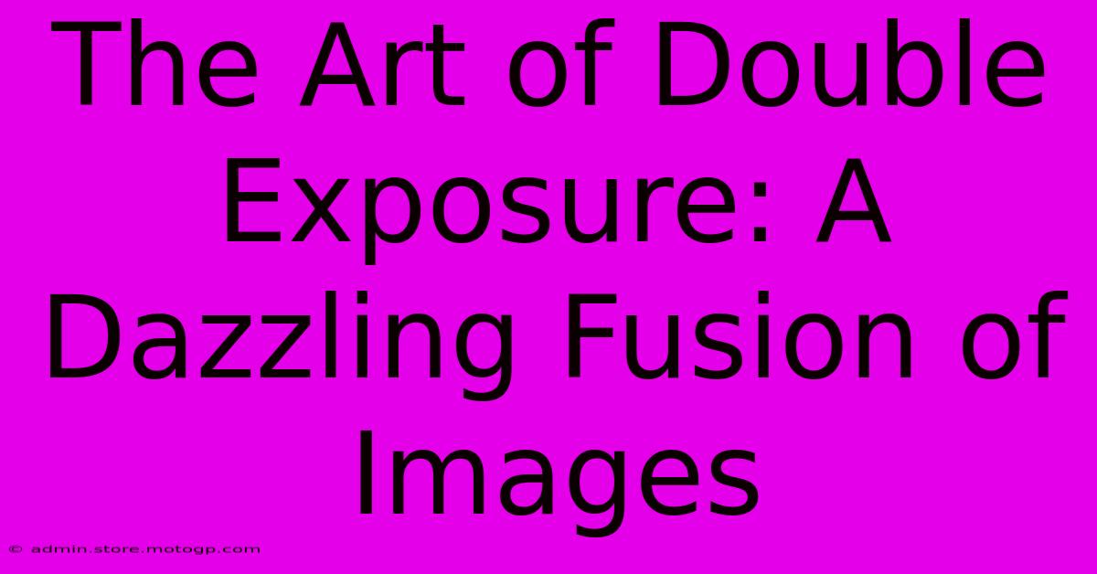 The Art Of Double Exposure: A Dazzling Fusion Of Images