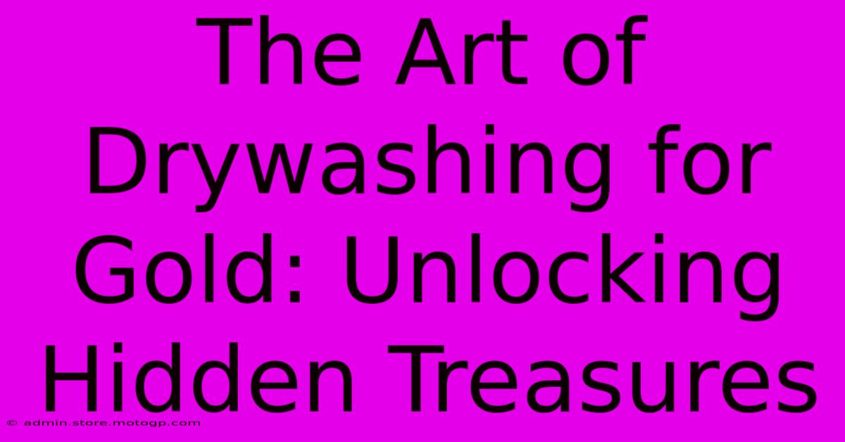 The Art Of Drywashing For Gold: Unlocking Hidden Treasures