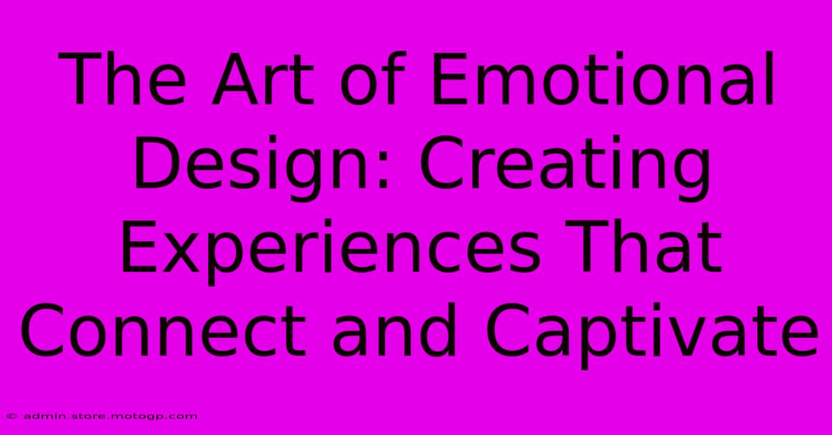 The Art Of Emotional Design: Creating Experiences That Connect And Captivate