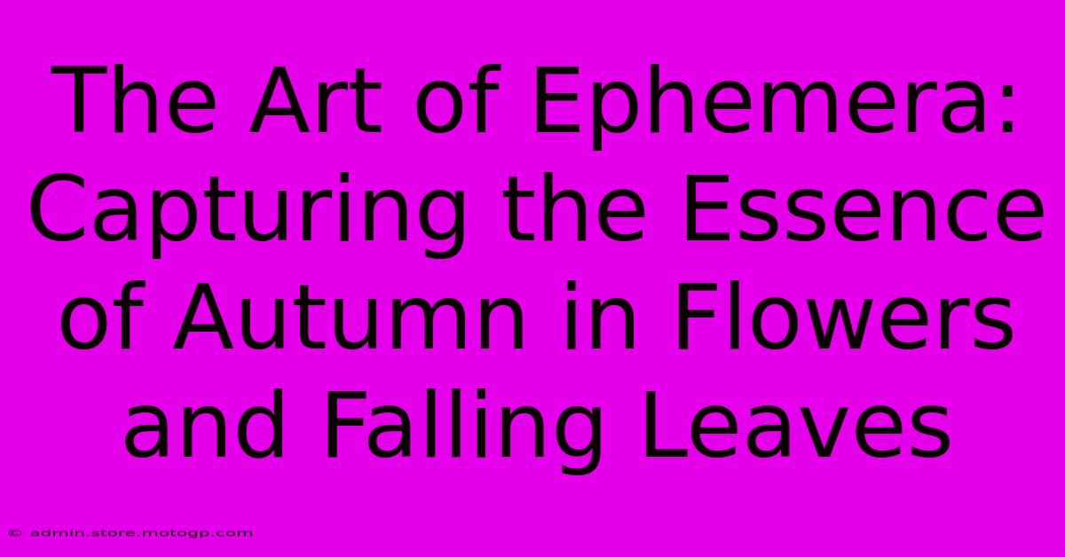 The Art Of Ephemera: Capturing The Essence Of Autumn In Flowers And Falling Leaves