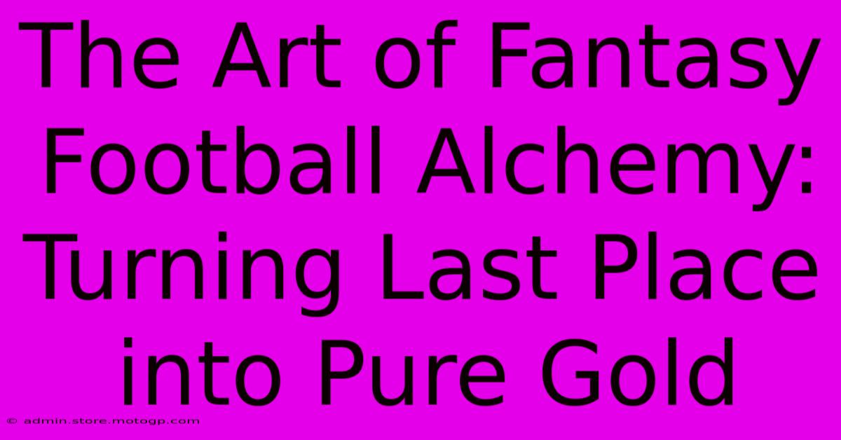 The Art Of Fantasy Football Alchemy: Turning Last Place Into Pure Gold