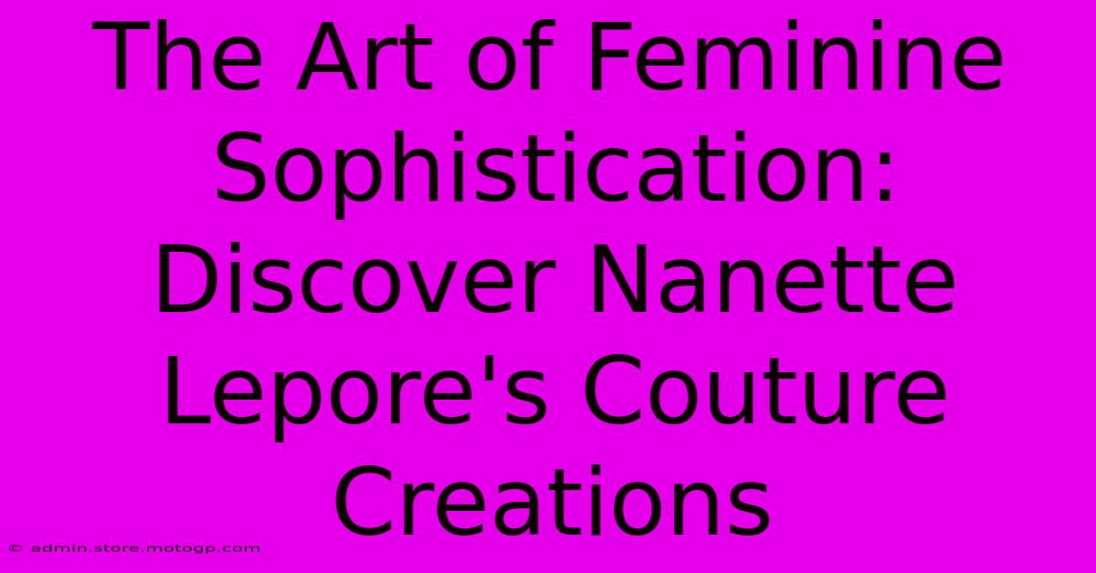 The Art Of Feminine Sophistication: Discover Nanette Lepore's Couture Creations