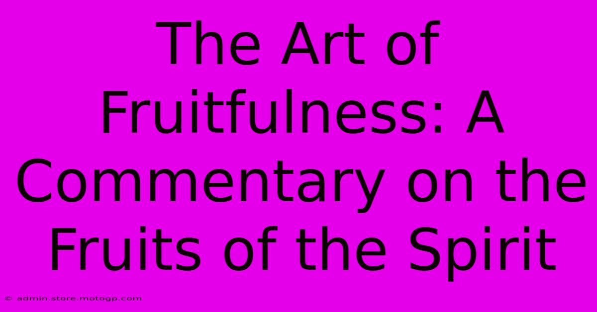 The Art Of Fruitfulness: A Commentary On The Fruits Of The Spirit