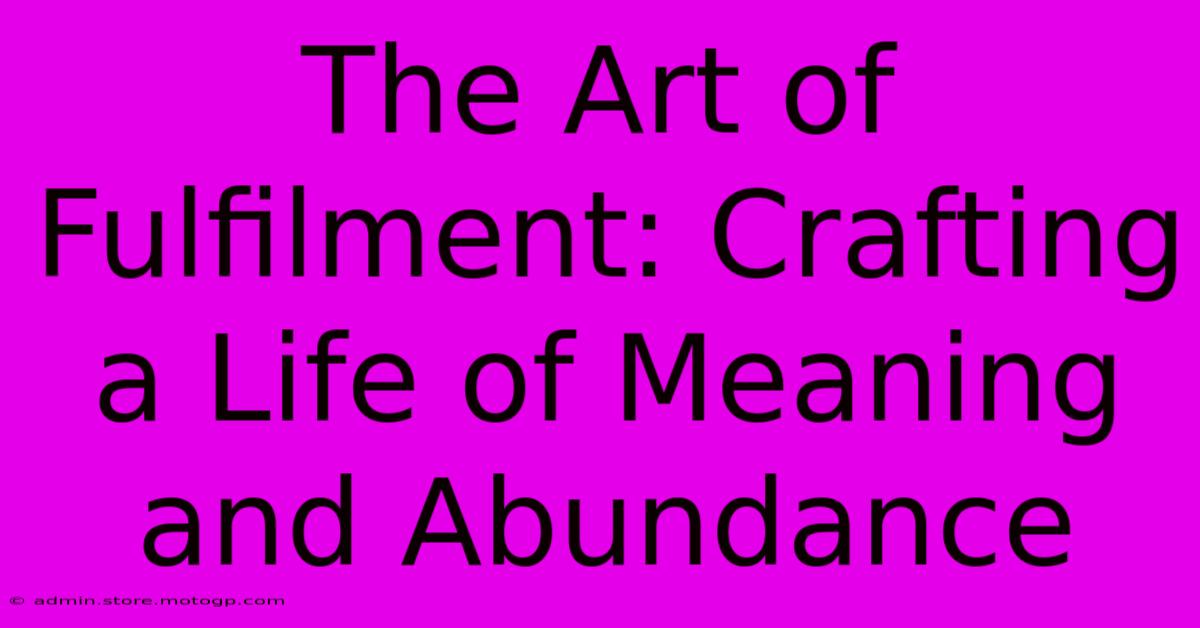 The Art Of Fulfilment: Crafting A Life Of Meaning And Abundance