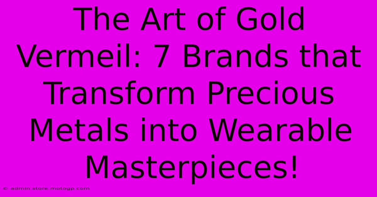 The Art Of Gold Vermeil: 7 Brands That Transform Precious Metals Into Wearable Masterpieces!