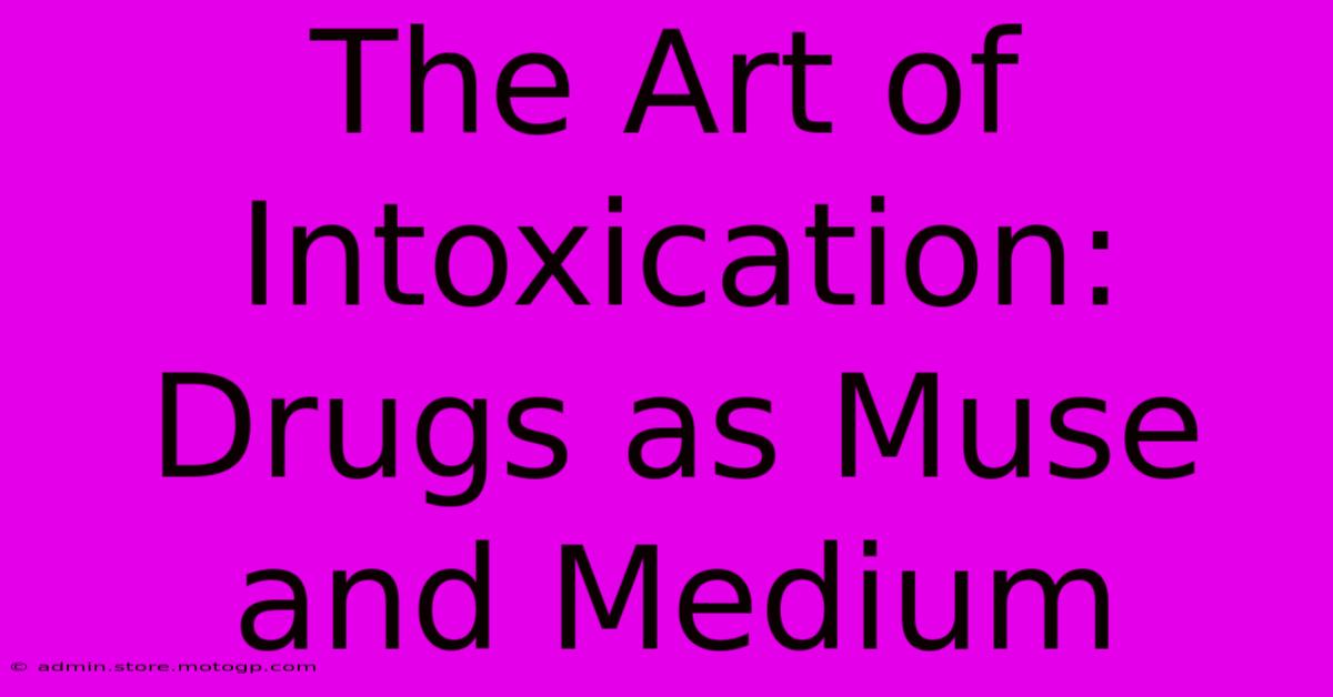 The Art Of Intoxication: Drugs As Muse And Medium