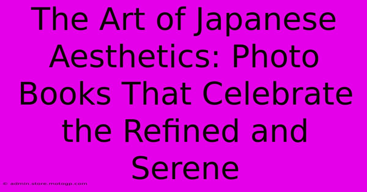 The Art Of Japanese Aesthetics: Photo Books That Celebrate The Refined And Serene