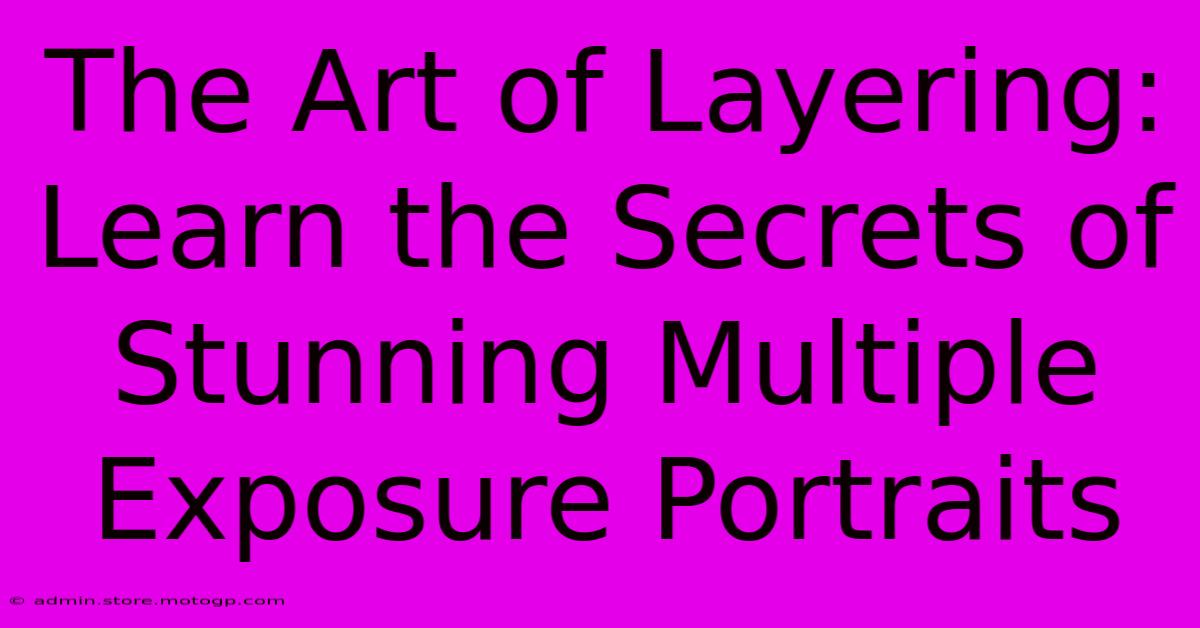 The Art Of Layering: Learn The Secrets Of Stunning Multiple Exposure Portraits