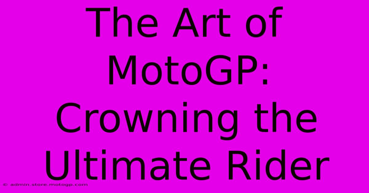 The Art Of MotoGP: Crowning The Ultimate Rider