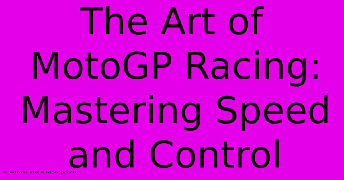 The Art Of MotoGP Racing: Mastering Speed And Control