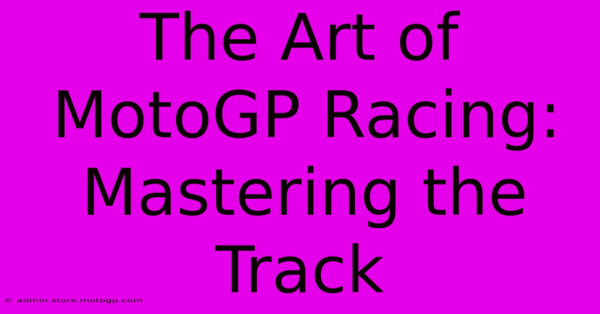 The Art Of MotoGP Racing:  Mastering The Track