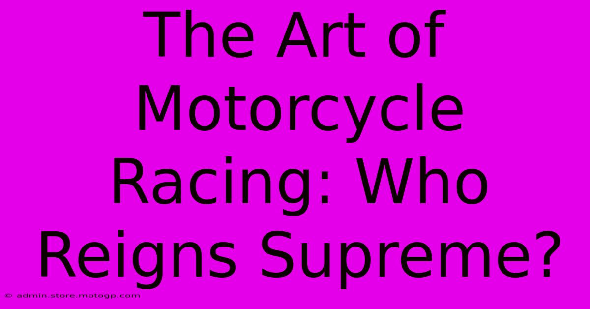 The Art Of Motorcycle Racing: Who Reigns Supreme?