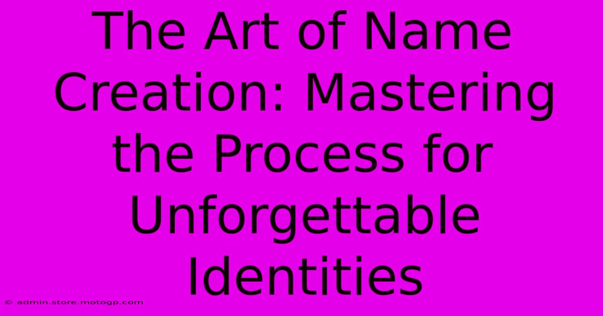 The Art Of Name Creation: Mastering The Process For Unforgettable Identities