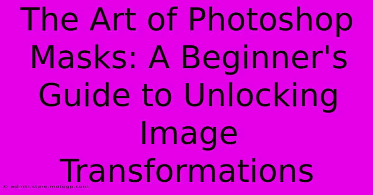 The Art Of Photoshop Masks: A Beginner's Guide To Unlocking Image Transformations