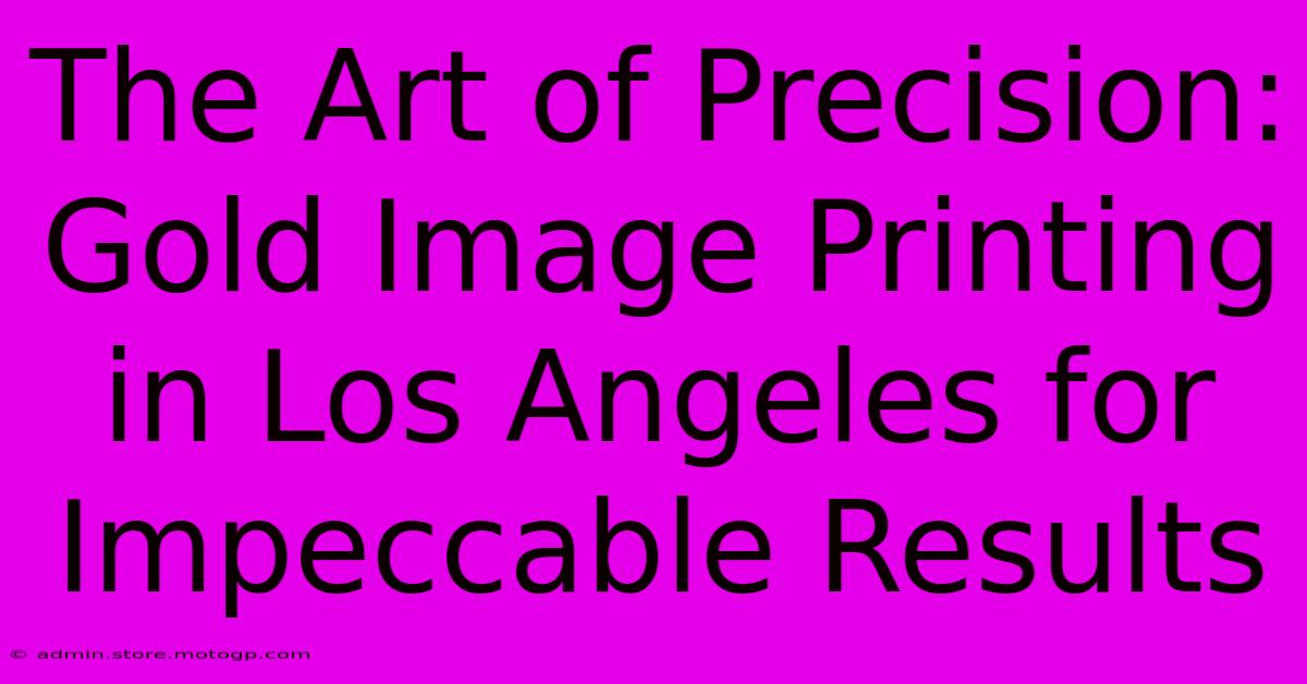 The Art Of Precision: Gold Image Printing In Los Angeles For Impeccable Results