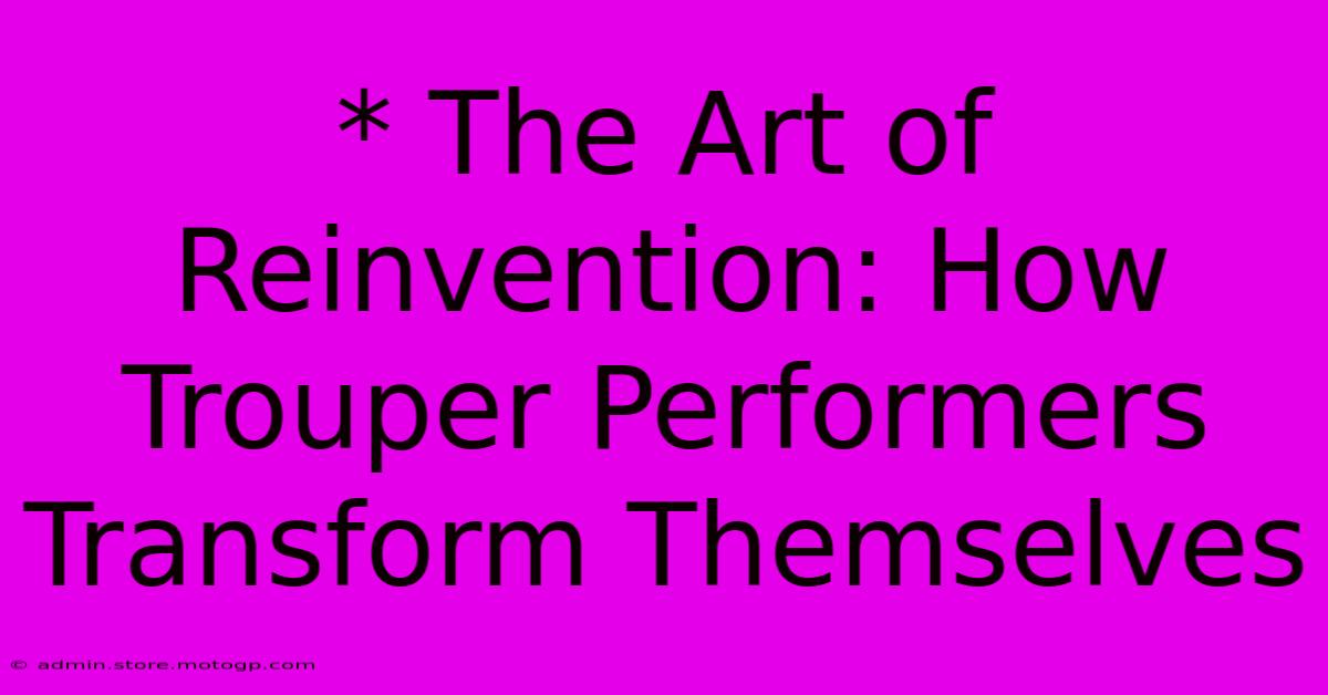 * The Art Of Reinvention: How Trouper Performers Transform Themselves