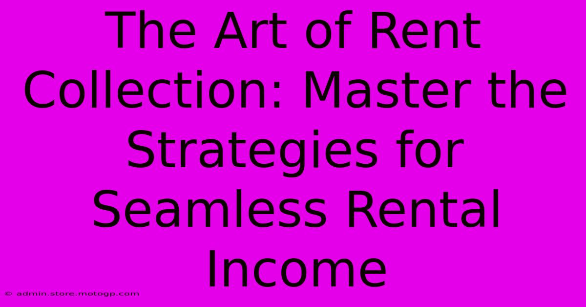 The Art Of Rent Collection: Master The Strategies For Seamless Rental Income