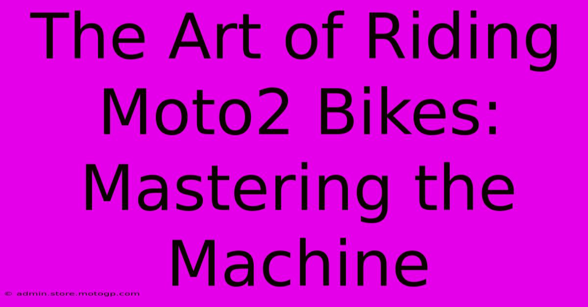 The Art Of Riding Moto2 Bikes: Mastering The Machine