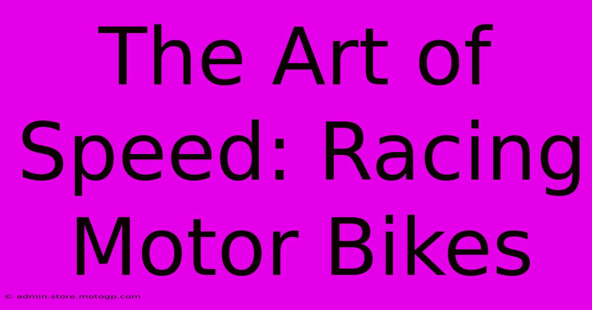 The Art Of Speed: Racing Motor Bikes