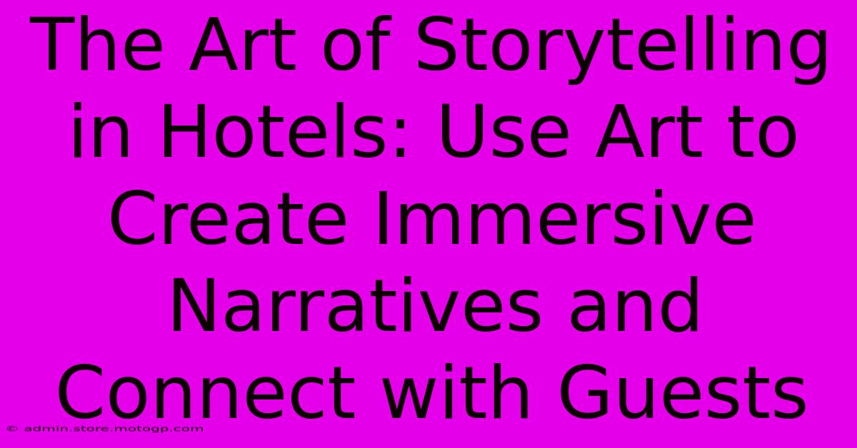 The Art Of Storytelling In Hotels: Use Art To Create Immersive Narratives And Connect With Guests