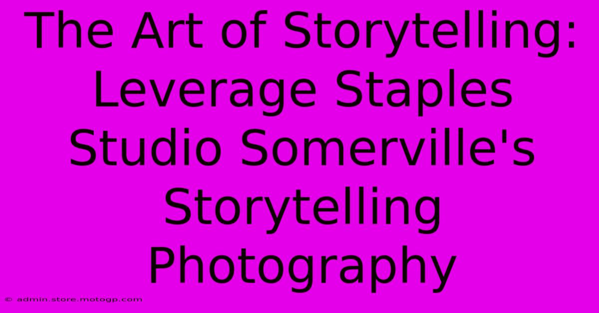 The Art Of Storytelling: Leverage Staples Studio Somerville's Storytelling Photography