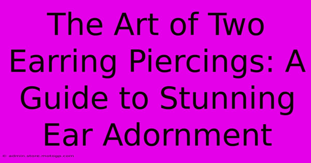 The Art Of Two Earring Piercings: A Guide To Stunning Ear Adornment