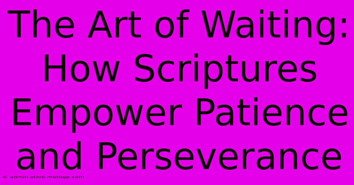 The Art Of Waiting: How Scriptures Empower Patience And Perseverance