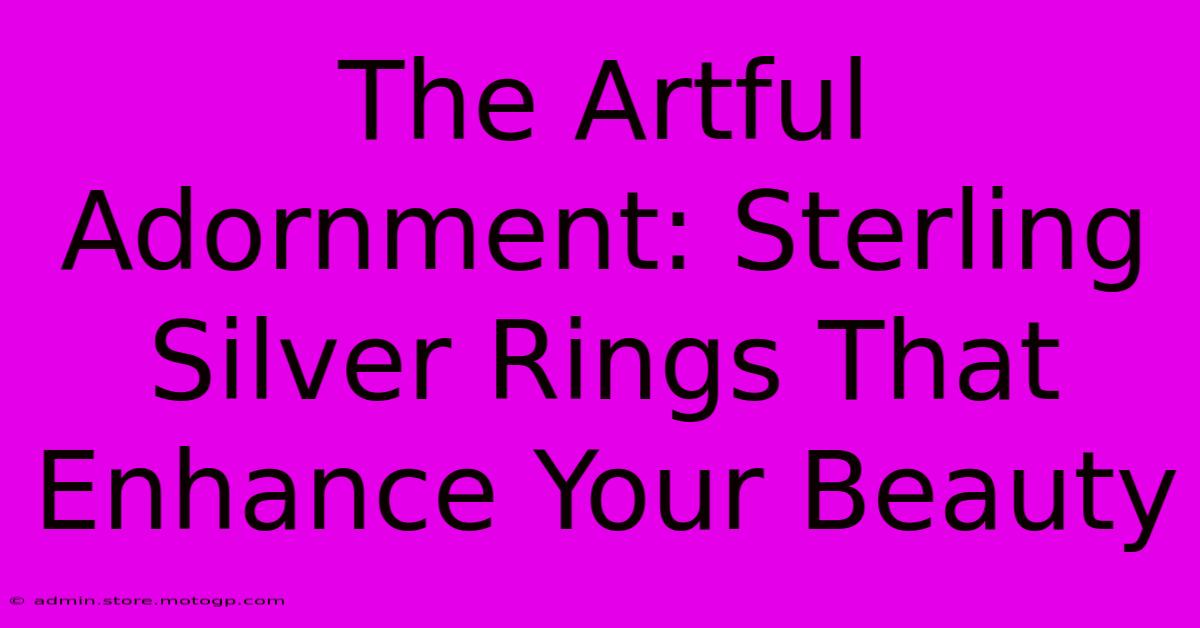 The Artful Adornment: Sterling Silver Rings That Enhance Your Beauty