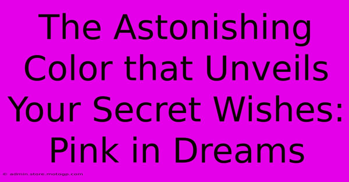 The Astonishing Color That Unveils Your Secret Wishes: Pink In Dreams