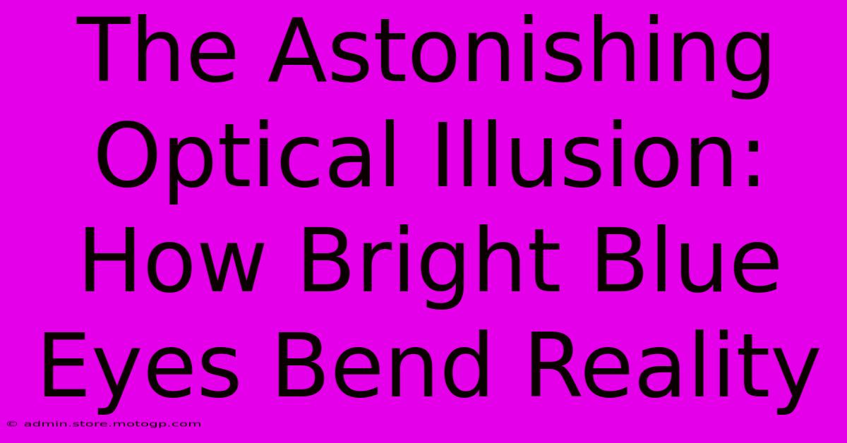 The Astonishing Optical Illusion: How Bright Blue Eyes Bend Reality