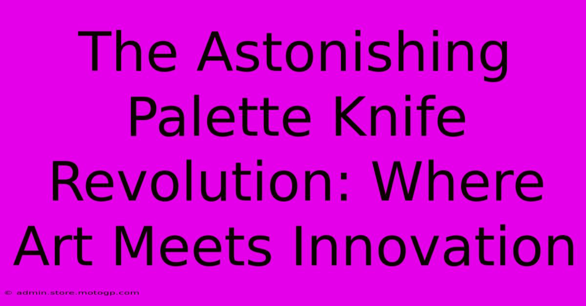 The Astonishing Palette Knife Revolution: Where Art Meets Innovation