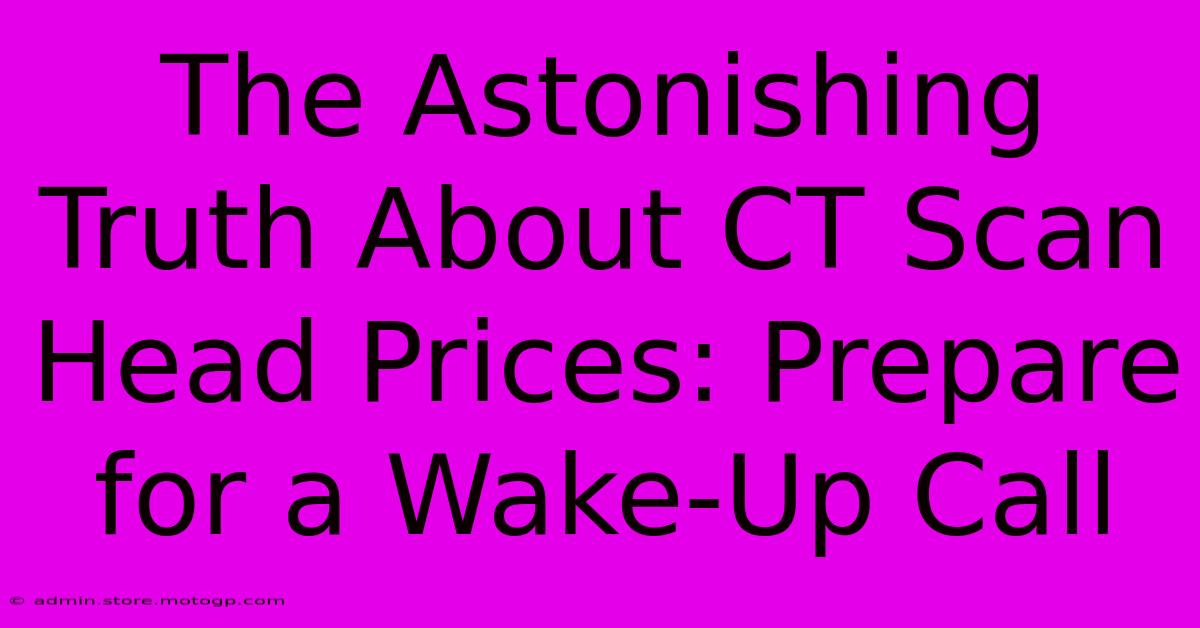 The Astonishing Truth About CT Scan Head Prices: Prepare For A Wake-Up Call