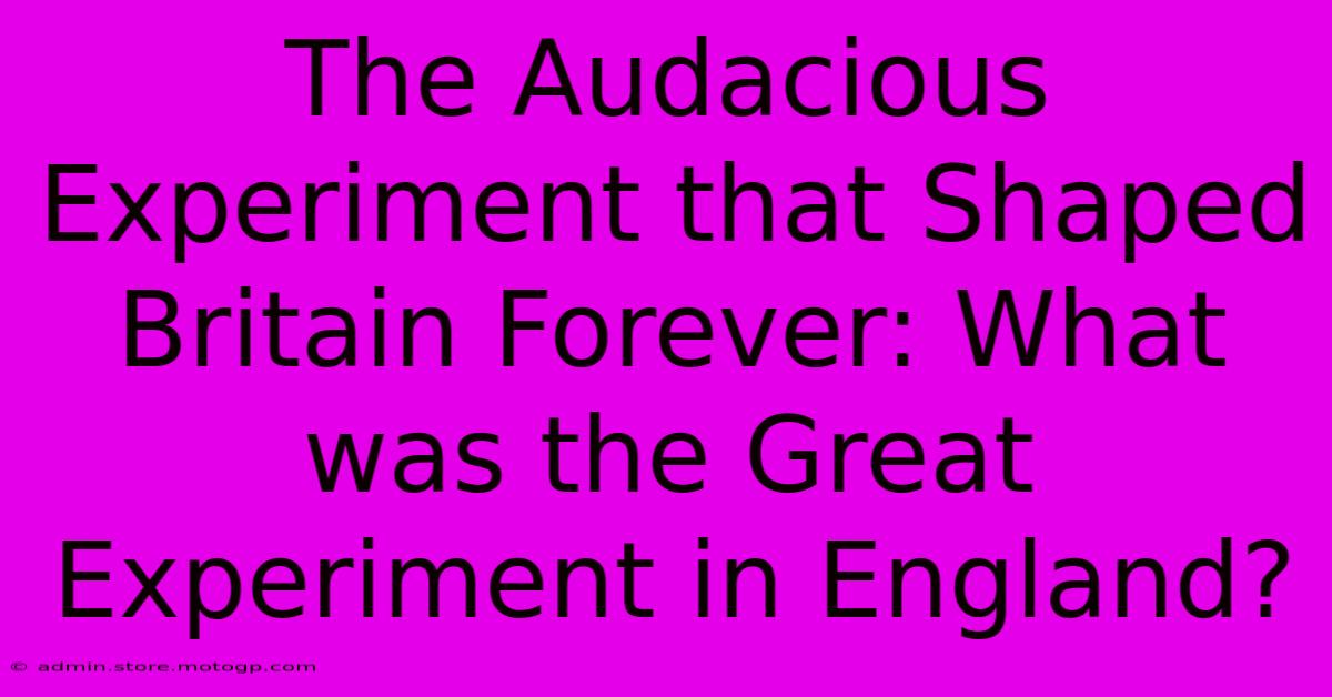 The Audacious Experiment That Shaped Britain Forever: What Was The Great Experiment In England?