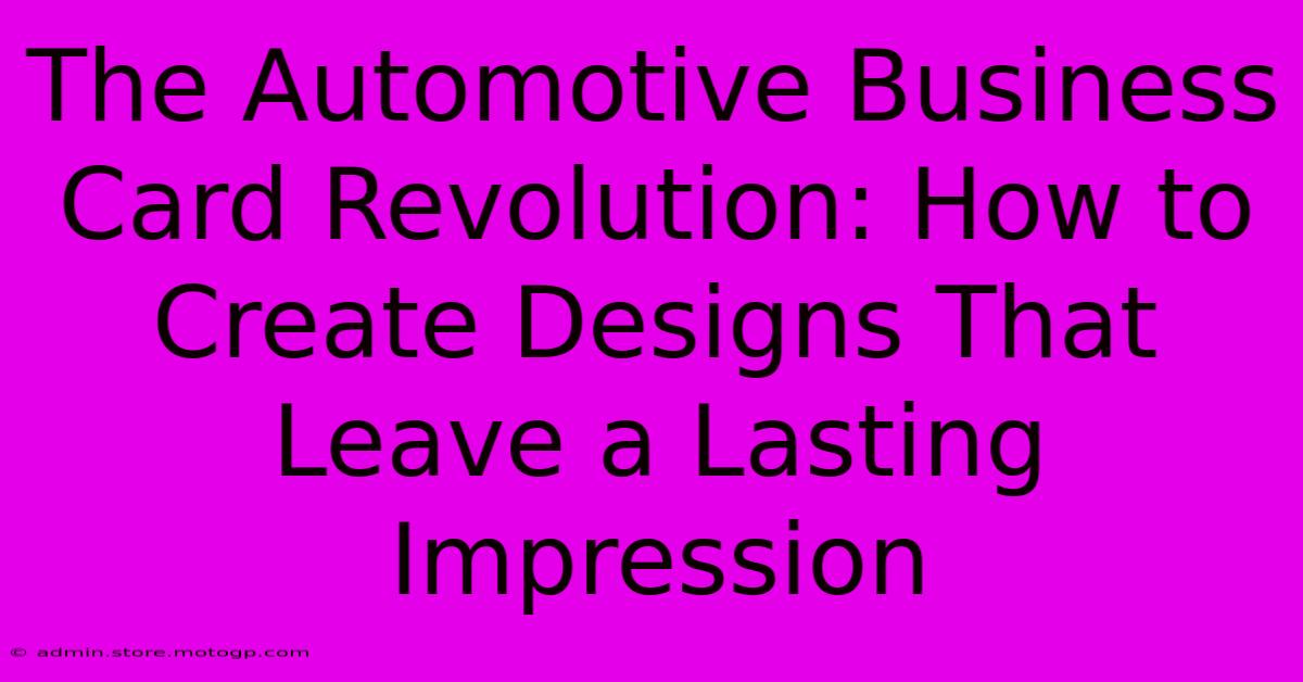 The Automotive Business Card Revolution: How To Create Designs That Leave A Lasting Impression