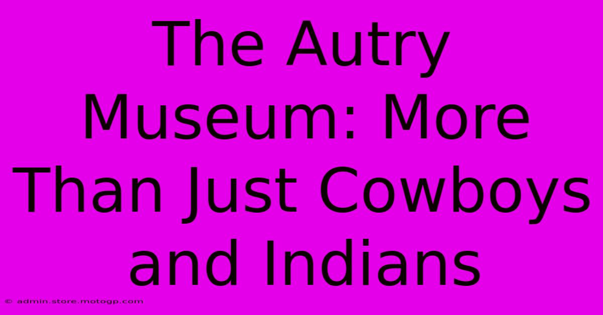 The Autry Museum: More Than Just Cowboys And Indians