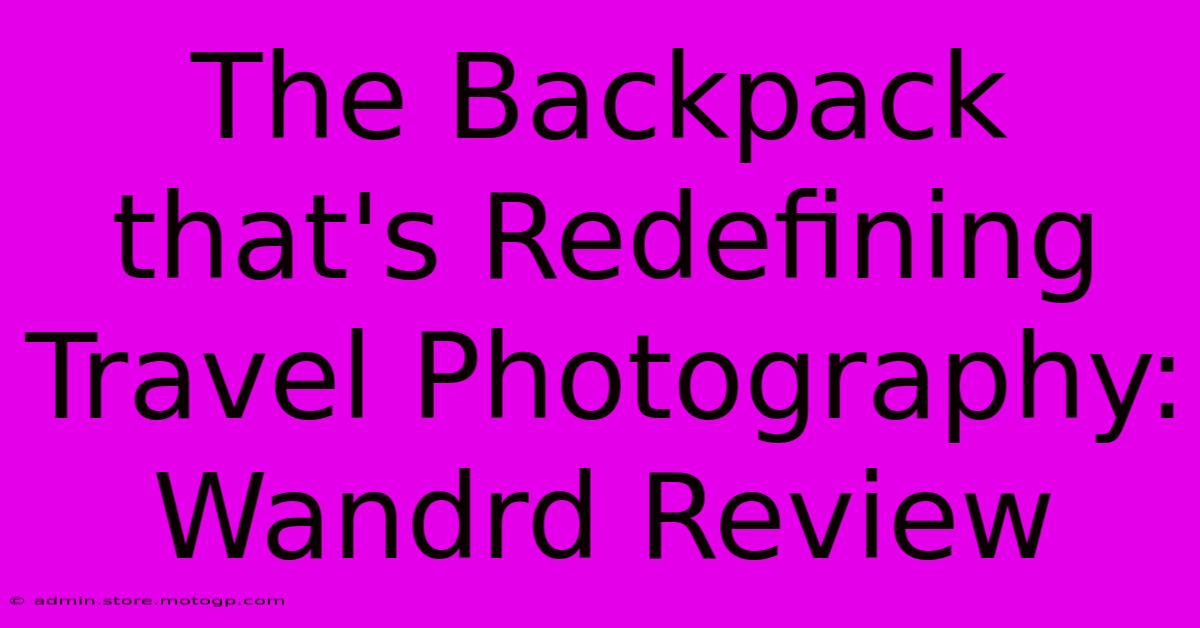 The Backpack That's Redefining Travel Photography: Wandrd Review