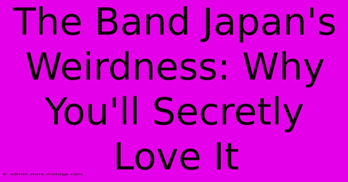 The Band Japan's Weirdness: Why You'll Secretly Love It