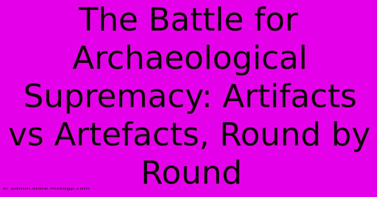 The Battle For Archaeological Supremacy: Artifacts Vs Artefacts, Round By Round