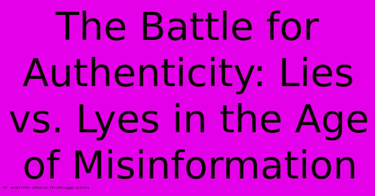 The Battle For Authenticity: Lies Vs. Lyes In The Age Of Misinformation