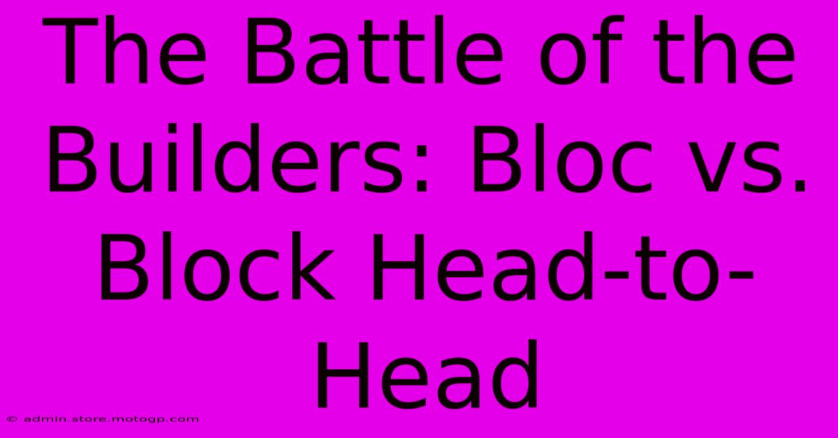 The Battle Of The Builders: Bloc Vs. Block Head-to-Head