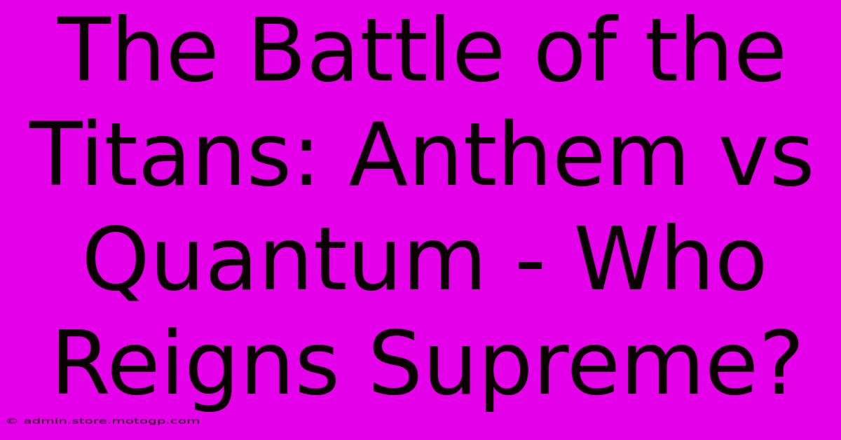 The Battle Of The Titans: Anthem Vs Quantum - Who Reigns Supreme?