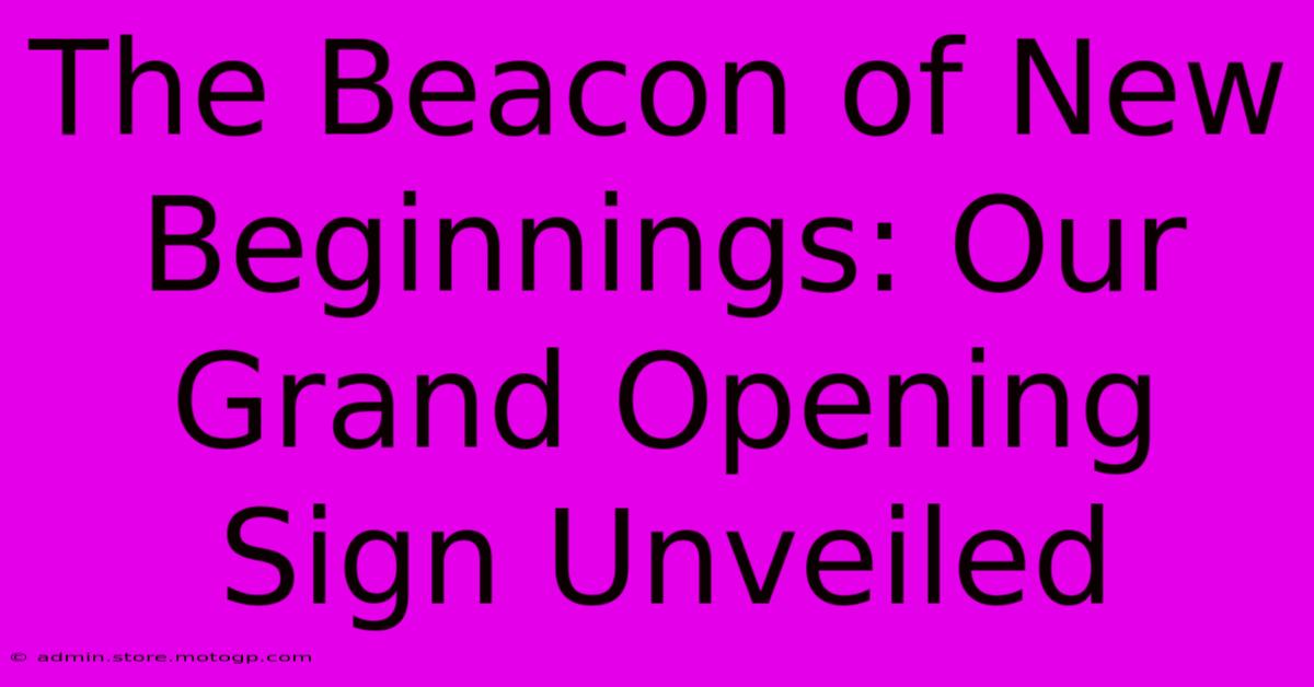 The Beacon Of New Beginnings: Our Grand Opening Sign Unveiled