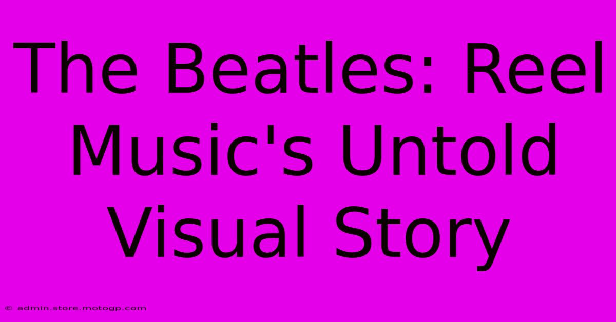 The Beatles: Reel Music's Untold Visual Story