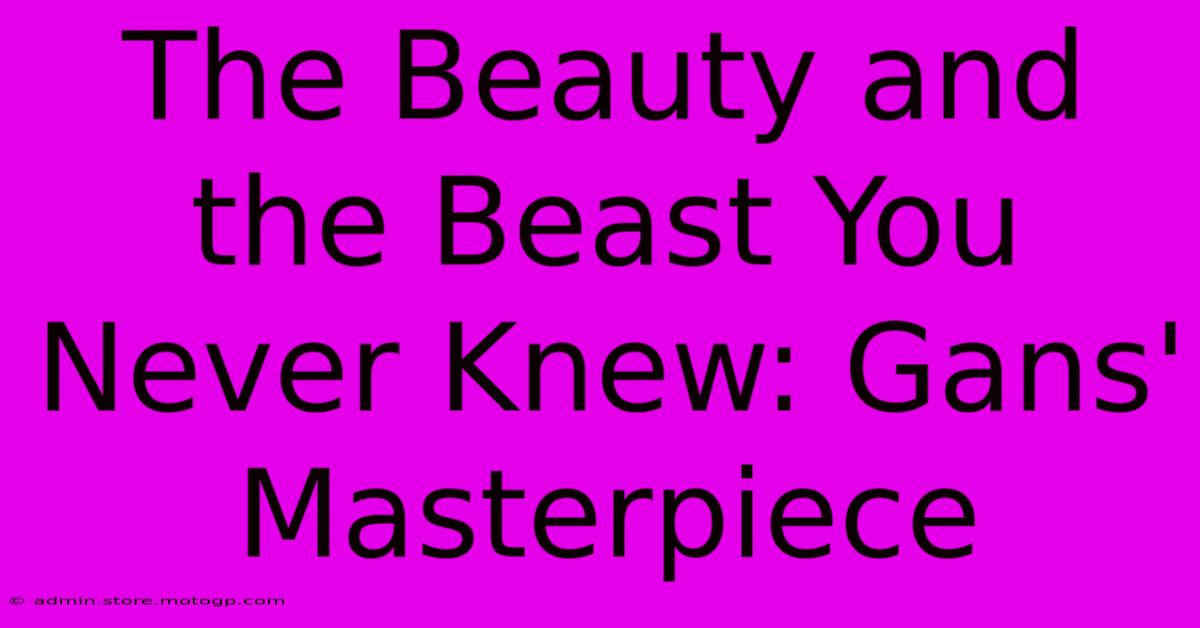 The Beauty And The Beast You Never Knew: Gans' Masterpiece