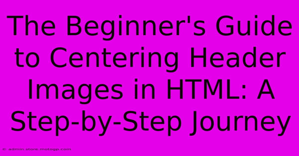 The Beginner's Guide To Centering Header Images In HTML: A Step-by-Step Journey